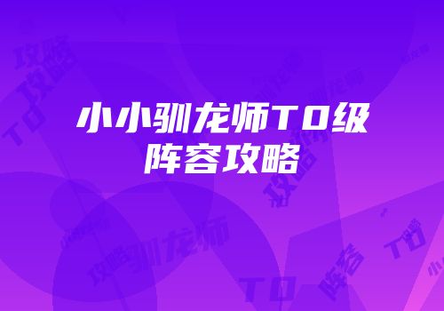 小小驯龙师T0级阵容攻略