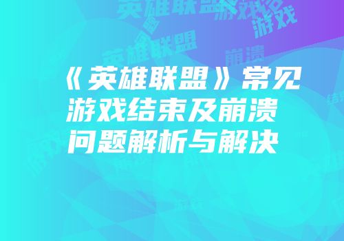 《英雄联盟》常见游戏结束及崩溃问题解析与解决