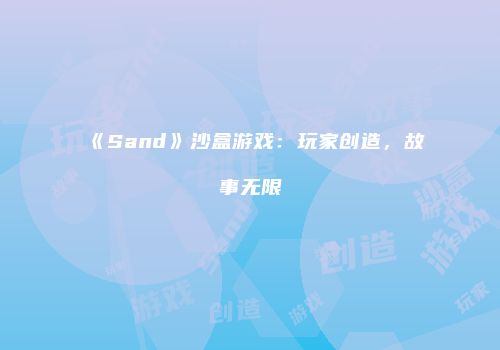 《Sand》沙盒游戏：玩家创造，故事无限