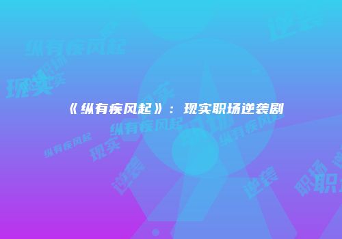 《纵有疾风起》：现实职场逆袭剧