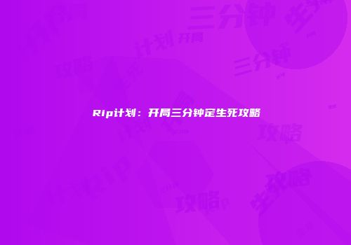 Rip计划：开局三分钟定生死攻略