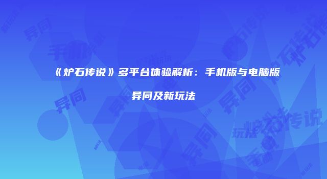《炉石传说》多平台体验解析：手机版与电脑版异同及新玩法