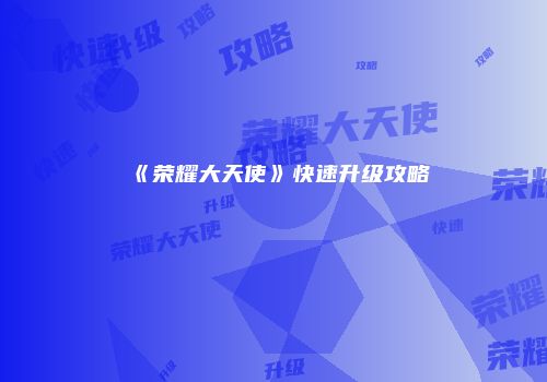 《荣耀大天使》快速升级攻略