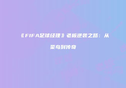 《FIFA足球经理》老板逆袭之路:从菜鸟到传奇