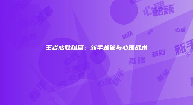 王者必胜秘籍：新手基础与心理战术