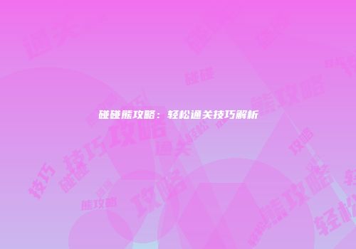 碰碰熊攻略：轻松通关技巧解析