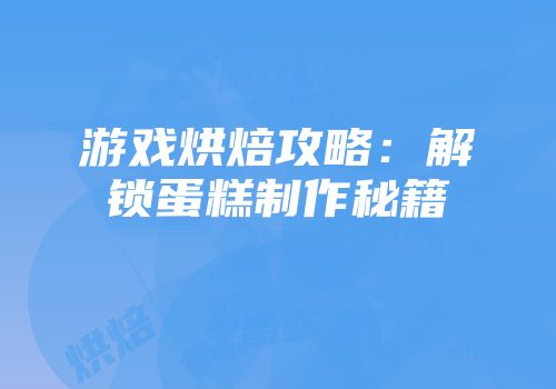 游戏烘焙攻略：解锁蛋糕制作秘籍