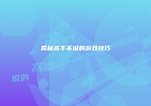 揭秘高手不说的游戏技巧