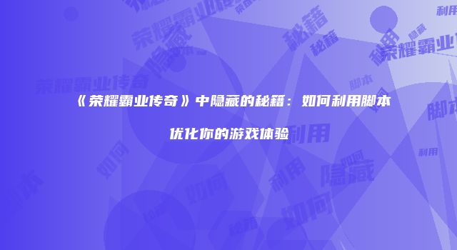 《荣耀霸业传奇》中隐藏的秘籍：如何利用脚本优化你的游戏体验