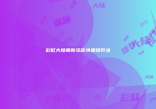 彩虹大陆萌新资源快速提升法