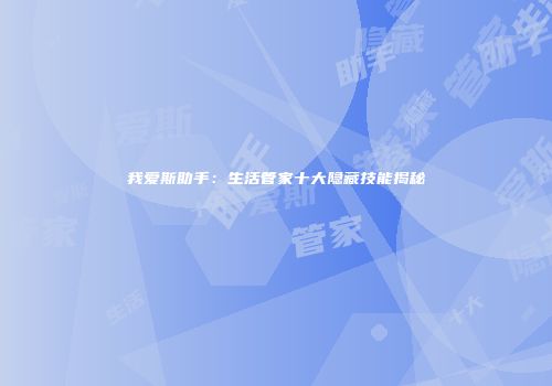 我爱斯助手：生活管家十大隐藏技能揭秘