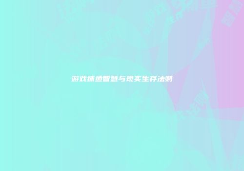 游戏捕鱼智慧与现实生存法则