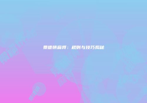 景德镇麻将:规则与技巧揭秘