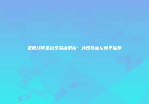 星际战甲圣剑系深度解析:外观性能与新手推荐