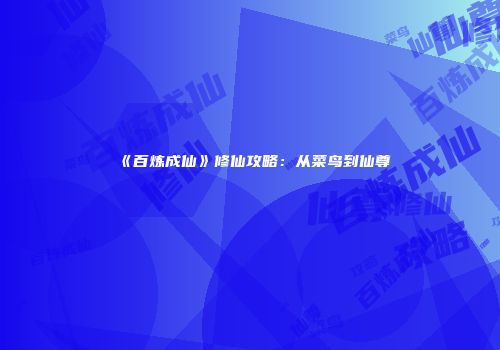 《百炼成仙》修仙攻略:从菜鸟到仙尊