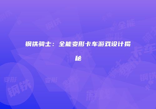 钢铁骑士：全能变形卡车游戏设计揭秘
