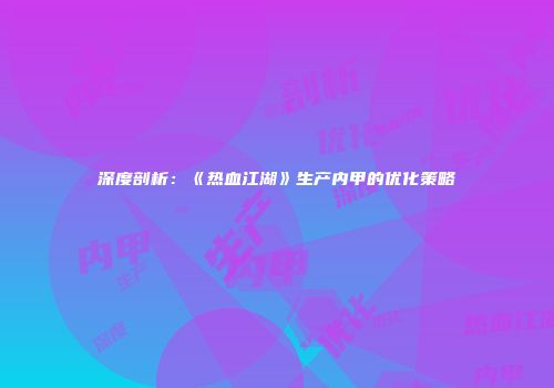 深度剖析:《热血江湖》生产内甲的优化策略