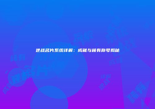逆战名片系统详解:成就与稀有称号揭秘