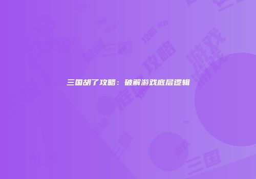 三国胡了攻略：破解游戏底层逻辑