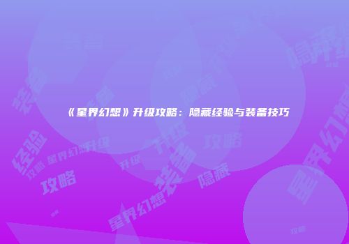 《星界幻想》升级攻略：隐藏经验与装备技巧