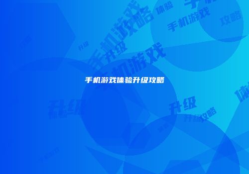 手机游戏体验升级攻略