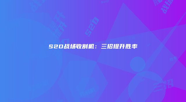S2D战场收割机：三招提升胜率