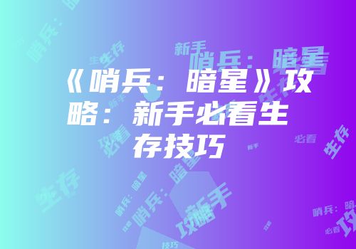 《哨兵：暗星》攻略：新手必看生存技巧