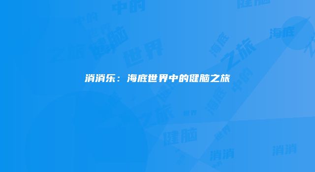 消消乐：海底世界中的健脑之旅
