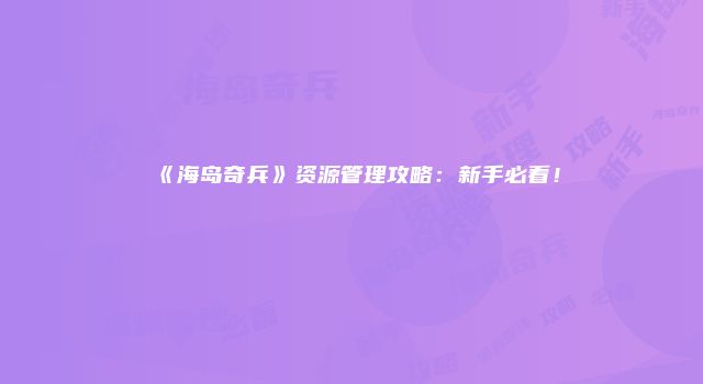 《海岛奇兵》资源管理攻略：新手必看！