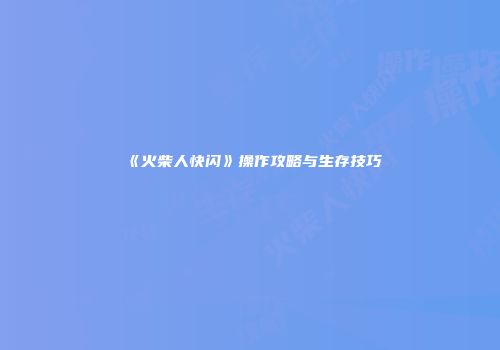 《火柴人快闪》操作攻略与生存技巧