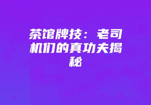 茶馆牌技：老司机们的真功夫揭秘