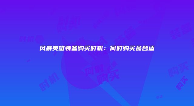 风暴英雄装备购买时机：何时购买最合适