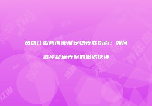 热血江湖碧海邪派宠物养成指南：如何选择和培养你的忠诚伙伴
