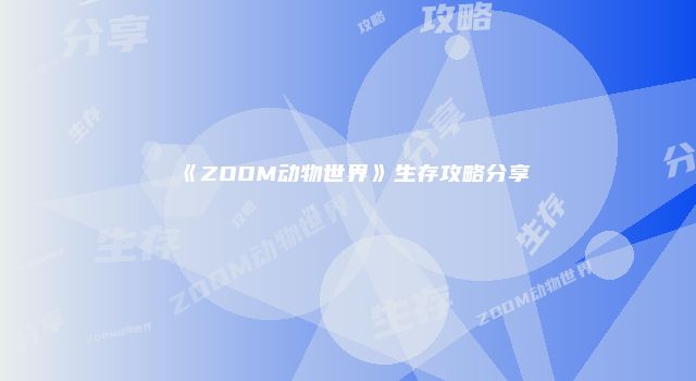 《ZOOM动物世界》生存攻略分享
