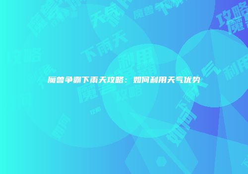 魔兽争霸下雨天攻略：如何利用天气优势