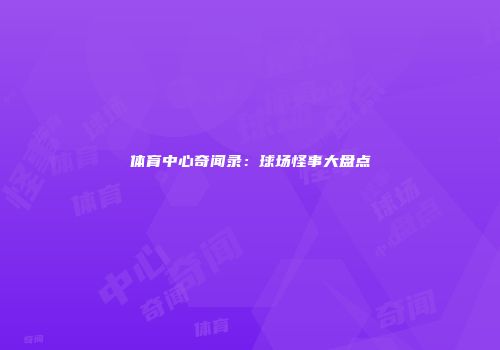 体育中心奇闻录：球场怪事大盘点
