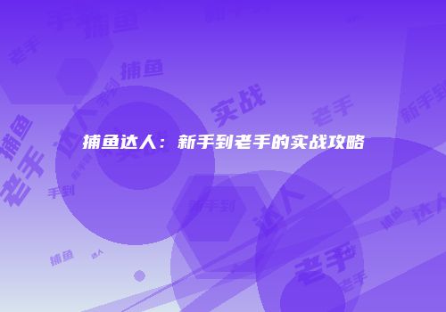 捕鱼达人：新手到老手的实战攻略