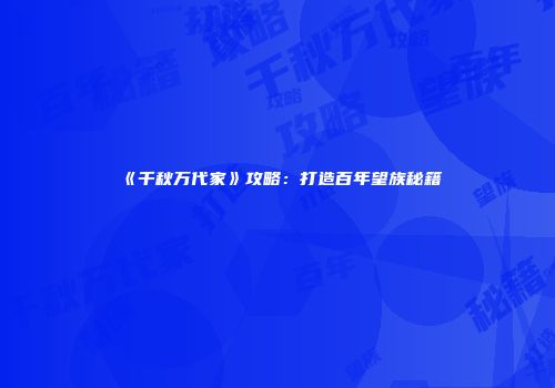 《千秋万代家》攻略：打造百年望族秘籍