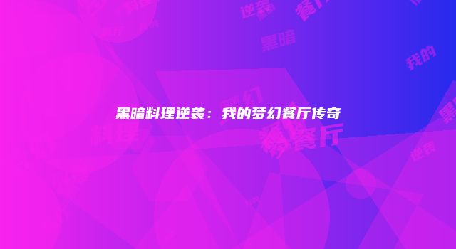 黑暗料理逆袭：我的梦幻餐厅传奇