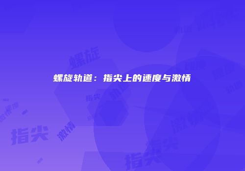 螺旋轨道:指尖上的速度与激情