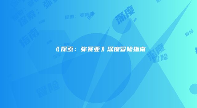 《探索:弥赛亚》深度冒险指南