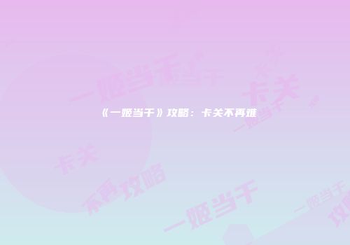 《一姬当千》攻略：卡关不再难