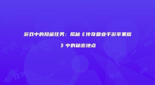 游戏中的隐藏任务：揭秘《传奇霸业手游苹果版》中的秘密地点