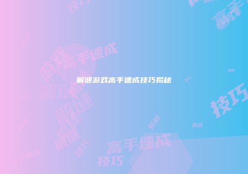 解谜游戏高手速成技巧揭秘