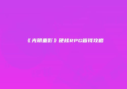 《光明重影》硬核RPG省钱攻略