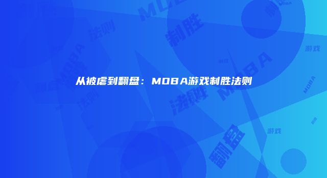 从被虐到翻盘:MOBA游戏制胜法则