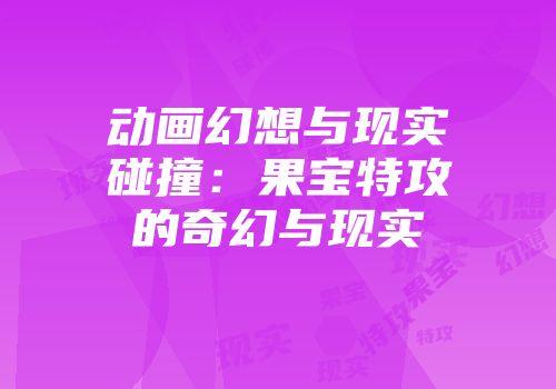 动画幻想与现实碰撞：果宝特攻的奇幻与现实