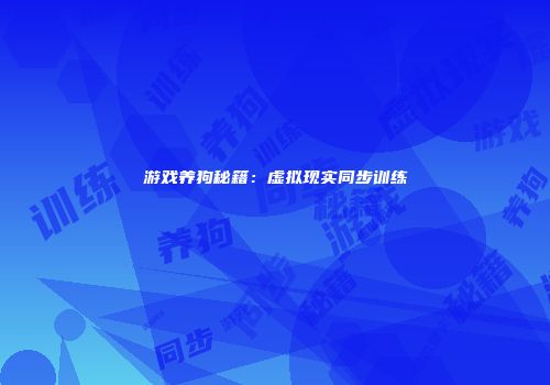 游戏养狗秘籍：虚拟现实同步训练