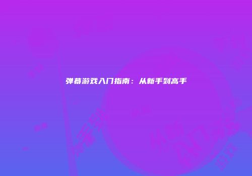 弹幕游戏入门指南：从新手到高手