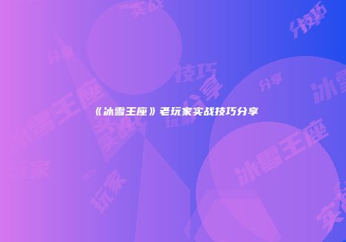 《冰雪王座》老玩家实战技巧分享